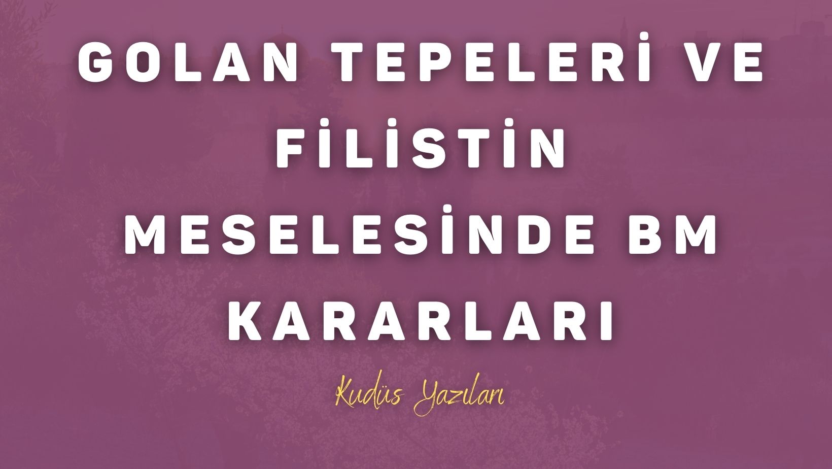 Golan Tepeleri ve Filistin Meselesinde BM Kararları ve Olayların Tarihi Gelişimi