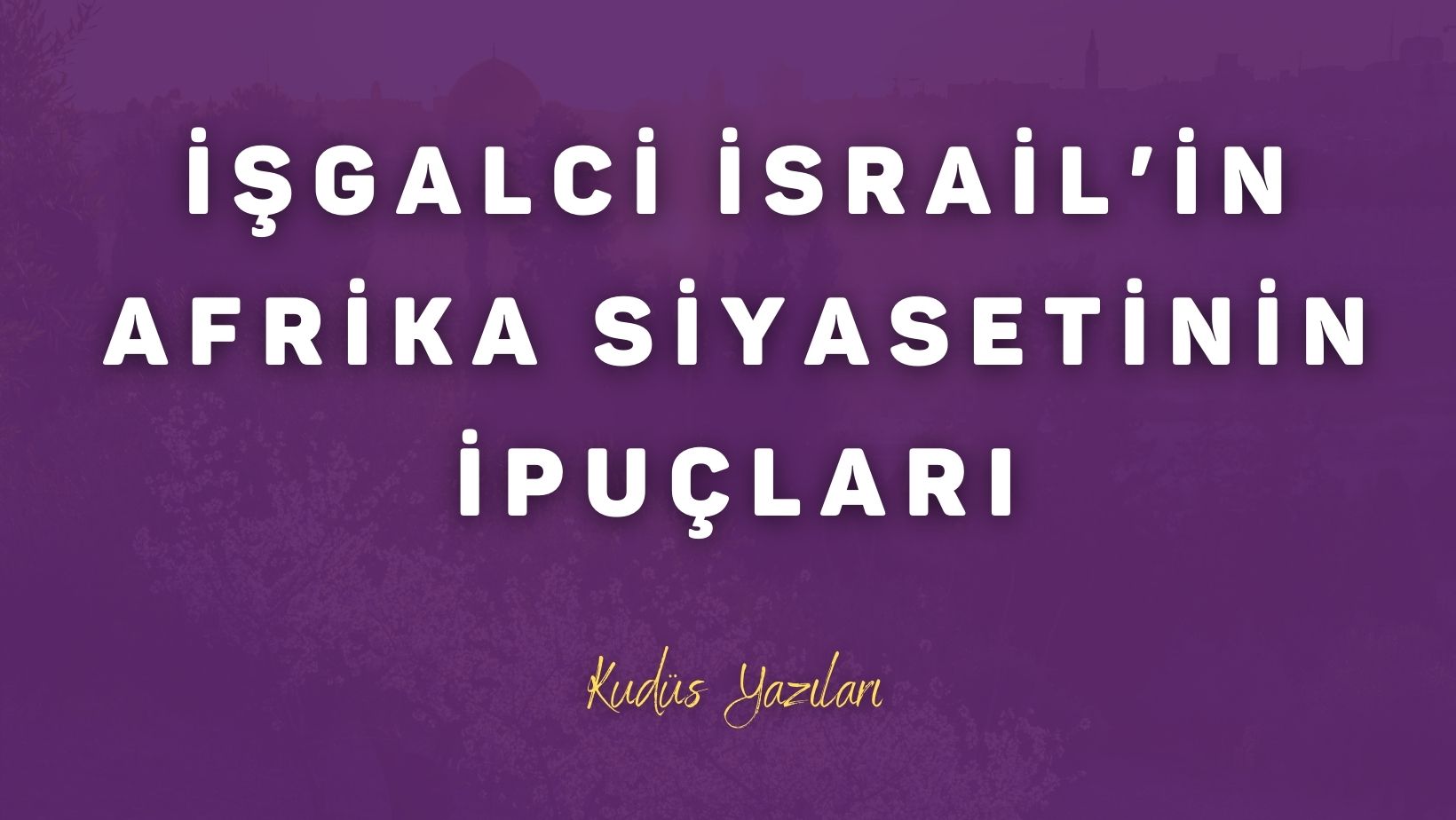 İşgalci İsrail’in Afrika Siyasetinin İpuçları