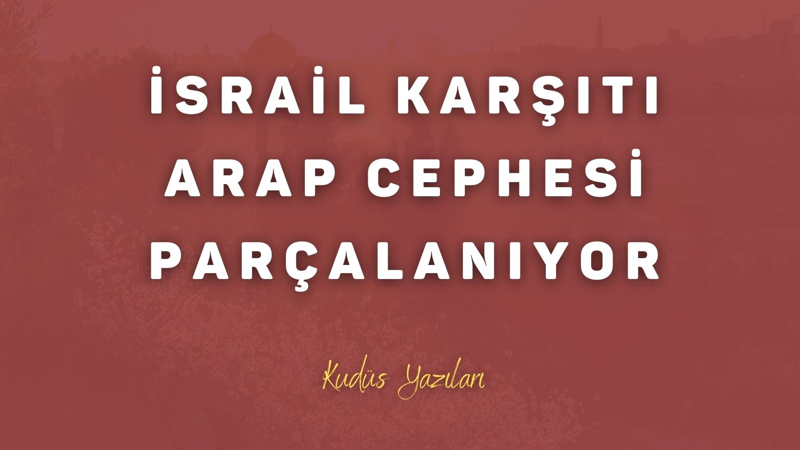 İsrail Karşıtı Arap Cephesi Parçalanıyor
