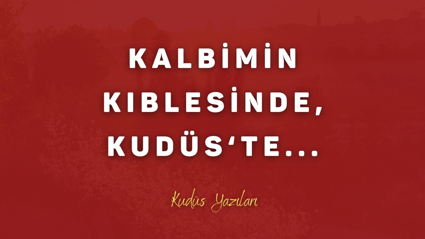 Kalbimin Kıblesinde, Kudüs`te…