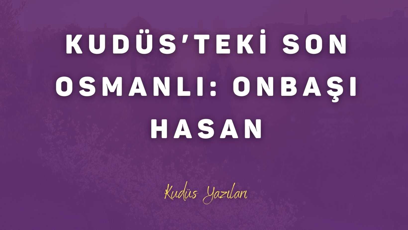 Kudüs’teki Son Osmanlı: Onbaşı Hasan