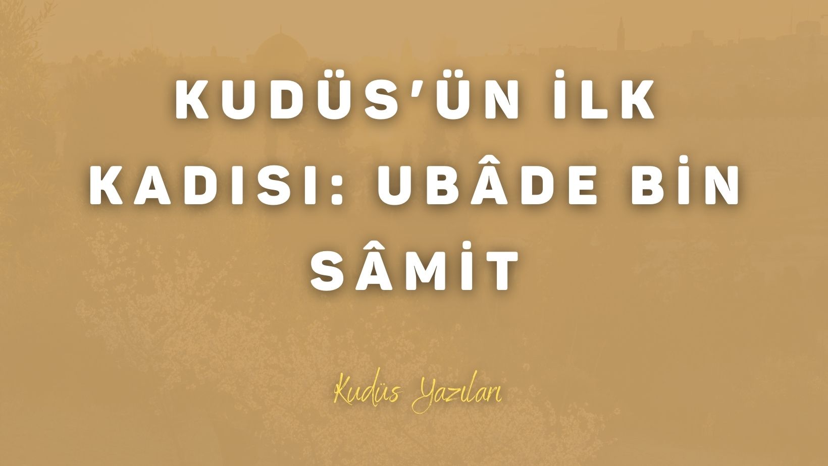 Kudüs’ün İlk Kadısı: Ubâde Bin Sâmit
