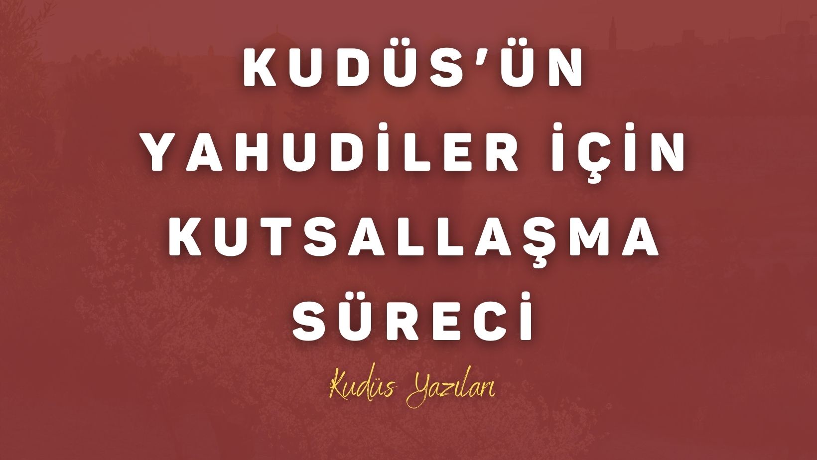 Kudüs’ün Yahudiler İçin Kutsallaşma Süreci