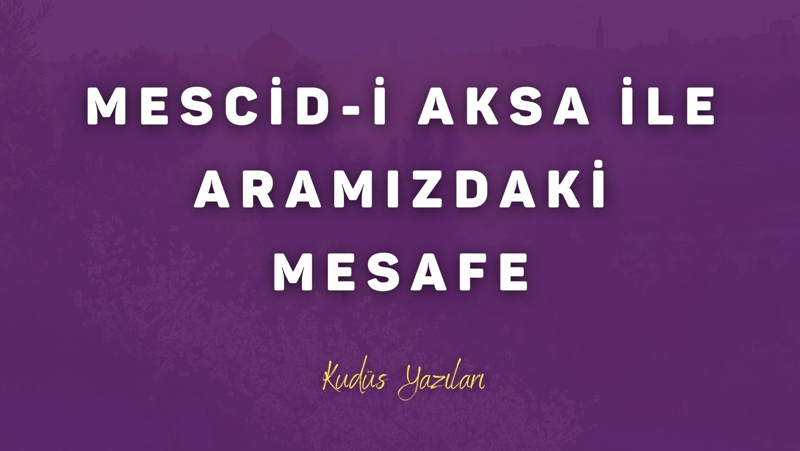 Mescid-i Aksa İle Aramızdaki Mesafe