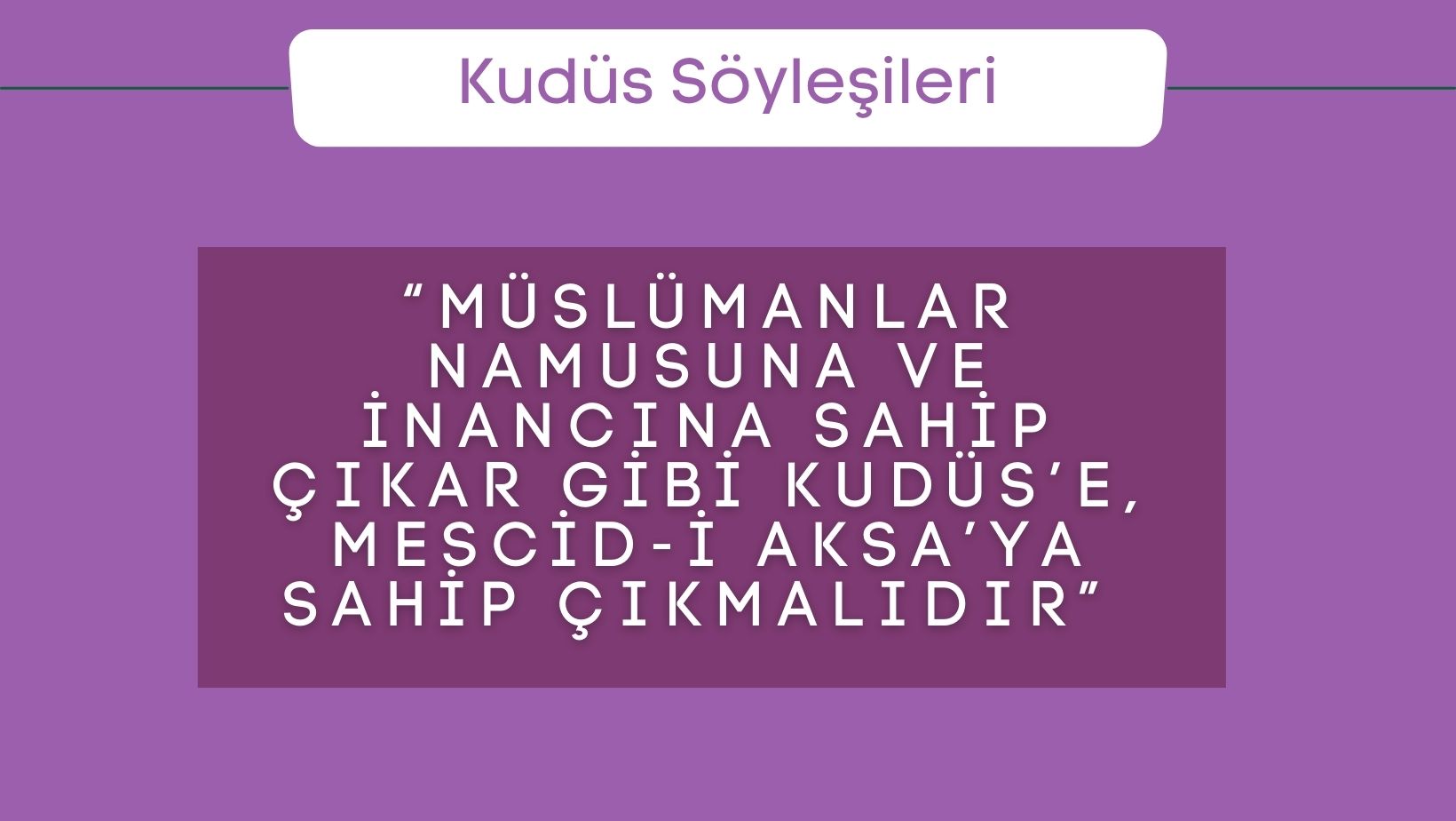 “Müslümanlar namusuna ve inancına sahip çıkar gibi Kudüs’e, Mescid-i Aksa’ya sahip çıkmalıdır”
