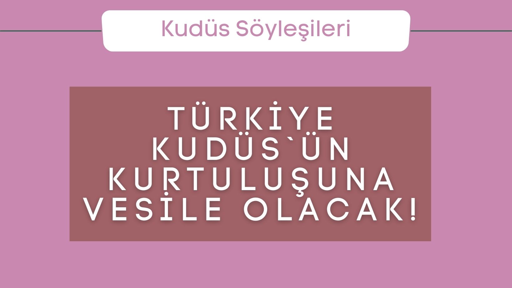 Türkiye Kudüs`ün Kurtuluşuna Vesile Olacak!