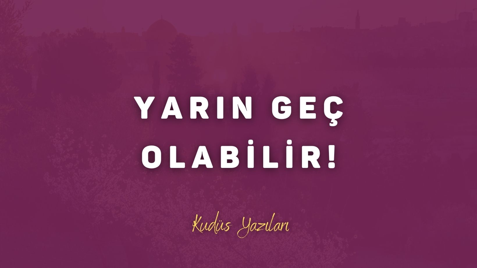 Yarın Geç Olabilir!